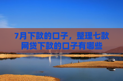 7月下款的口子，整理七款网贷下款的口子有哪些