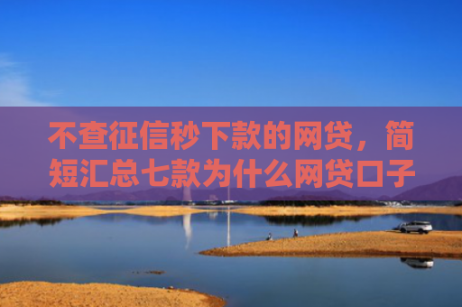 不查征信秒下款的网贷，简短汇总七款为什么网贷口子不下款了