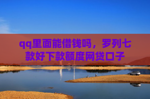 qq里面能借钱吗，罗列七款好下款额度网贷口子