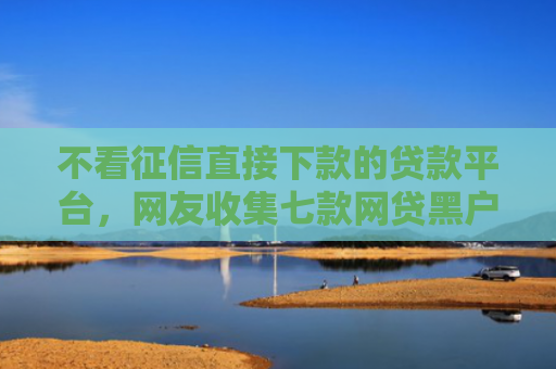 不看征信直接下款的贷款平台，网友收集七款网贷黑户下款5万的口子