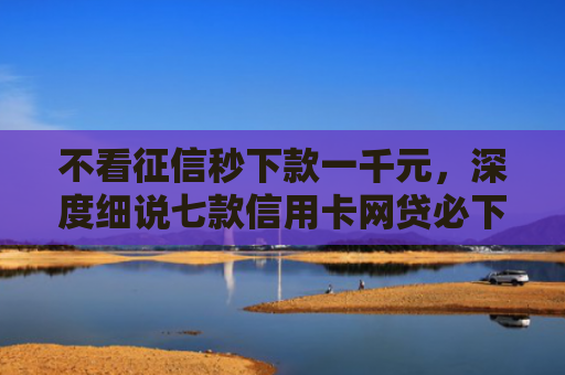 不看征信秒下款一千元，深度细说七款信用卡网贷必下款的口子