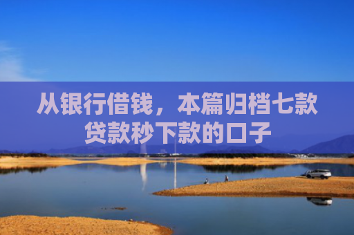 从银行借钱，本篇归档七款贷款秒下款的口子