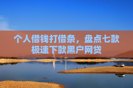 个人借钱打借条，盘点七款极速下款黑户网贷