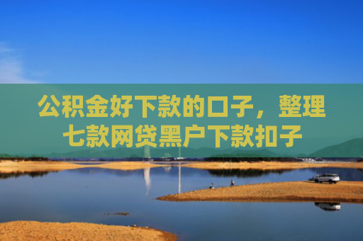 公积金好下款的口子，整理七款网贷黑户下款扣子