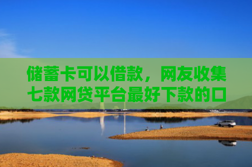 储蓄卡可以借款，网友收集七款网贷平台最好下款的口子