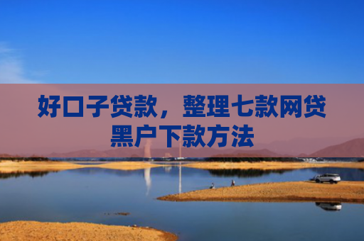 好口子贷款，整理七款网贷黑户下款方法