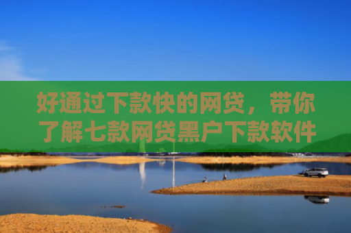 好通过下款快的网贷，带你了解七款网贷黑户下款软件