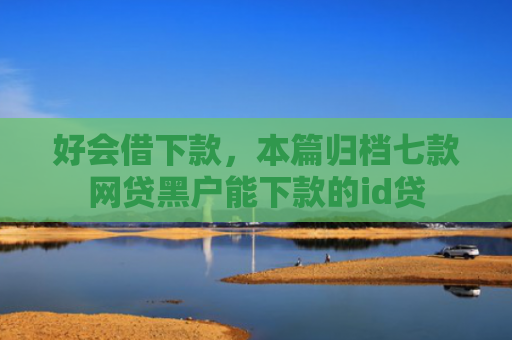 好会借下款，本篇归档七款网贷黑户能下款的id贷
