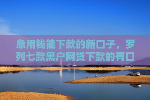急用钱能下款的新口子，罗列七款黑户网贷下款的有口子吗