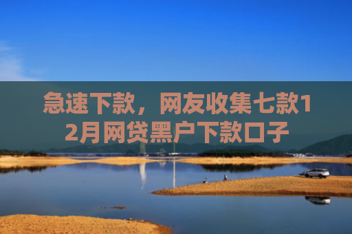 急速下款，网友收集七款12月网贷黑户下款口子