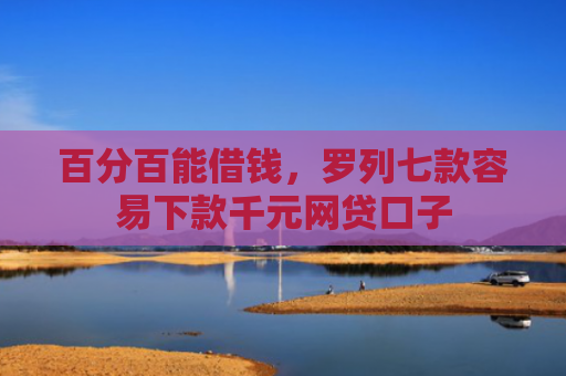 百分百能借钱，罗列七款容易下款千元网贷口子
