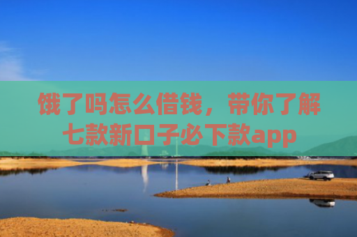 饿了吗怎么借钱，带你了解七款新口子必下款app