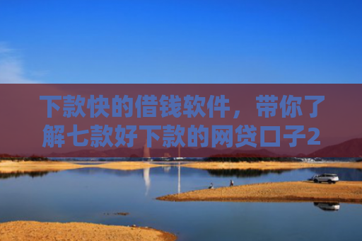 下款快的借钱软件，带你了解七款好下款的网贷口子20岁