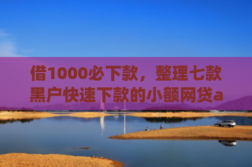 借1000必下款，整理七款黑户快速下款的小额网贷app