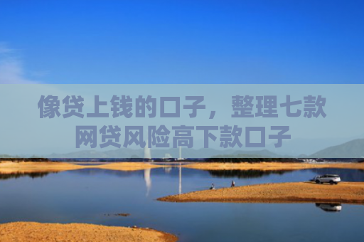 像贷上钱的口子，整理七款网贷风险高下款口子