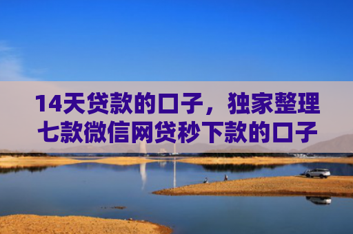 14天贷款的口子，独家整理七款微信网贷秒下款的口子