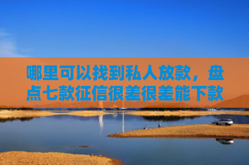 哪里可以找到私人放款，盘点七款征信很差很差能下款网贷