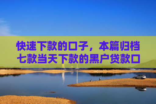 快速下款的口子，本篇归档七款当天下款的黑户贷款口子