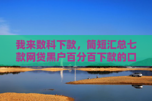 我来数科下款，简短汇总七款网贷黑户百分百下款的口子