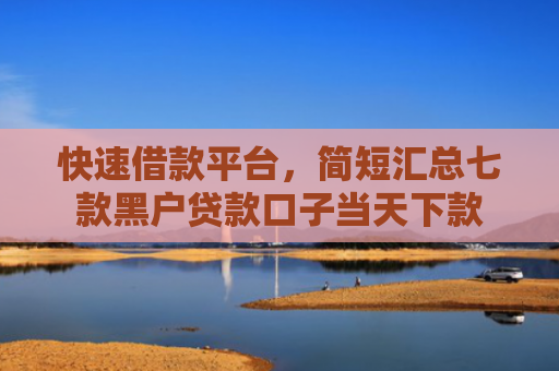 快速借款平台，简短汇总七款黑户贷款口子当天下款