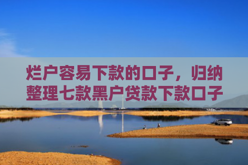 烂户容易下款的口子，归纳整理七款黑户贷款下款口子能通过吗