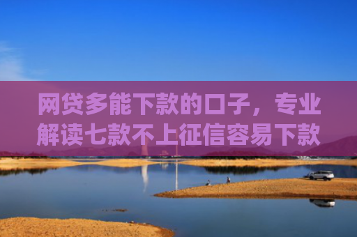 网贷多能下款的口子，专业解读七款不上征信容易下款app