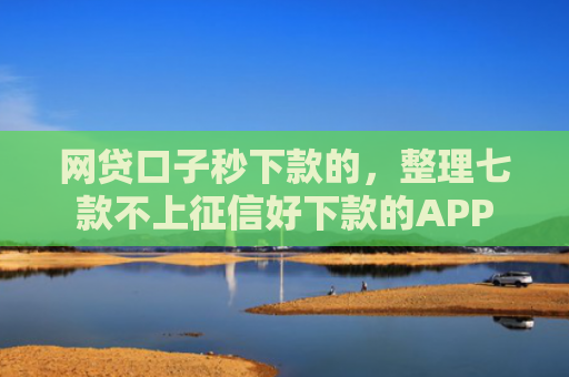 网贷口子秒下款的，整理七款不上征信好下款的APP