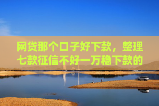 网贷那个口子好下款，整理七款征信不好一万稳下款的app