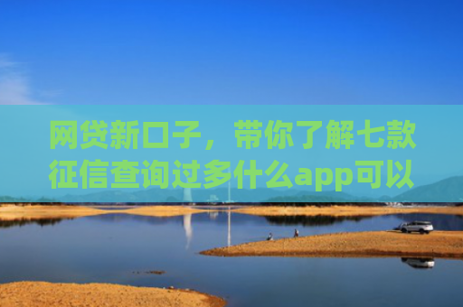 网贷新口子，带你了解七款征信查询过多什么app可以下款