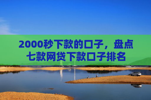 2000秒下款的口子，盘点七款网贷下款口子排名