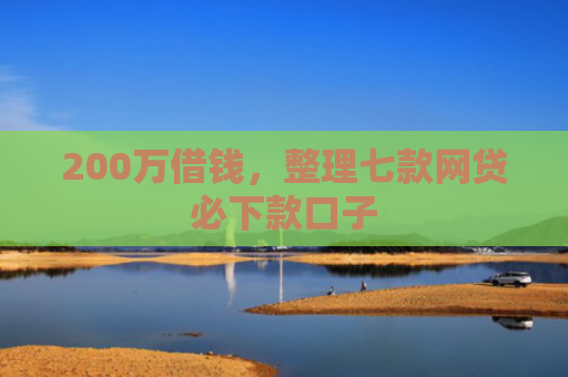 200万借钱，整理七款网贷必下款口子