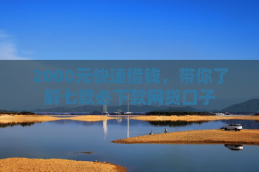 2000元快速借钱，带你了解七款必下款网贷口子