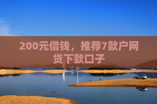 200元借钱，推荐7款户网贷下款口子