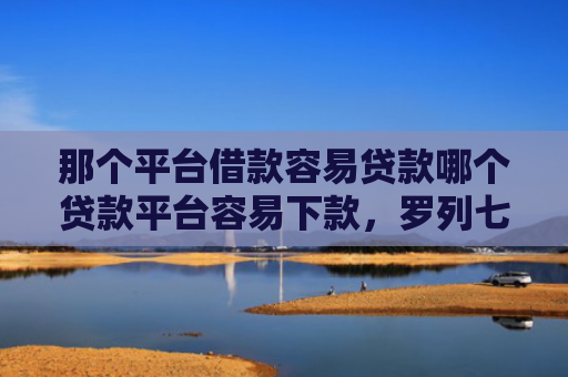 那个平台借款容易贷款哪个贷款平台容易下款，罗列七款不上征信的网贷下款快