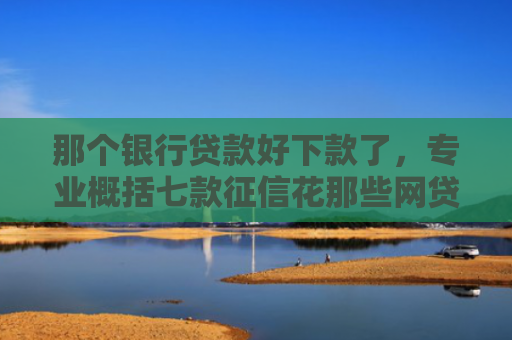 那个银行贷款好下款了，专业概括七款征信花那些网贷可以下款
