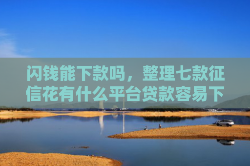 闪钱能下款吗，整理七款征信花有什么平台贷款容易下款
